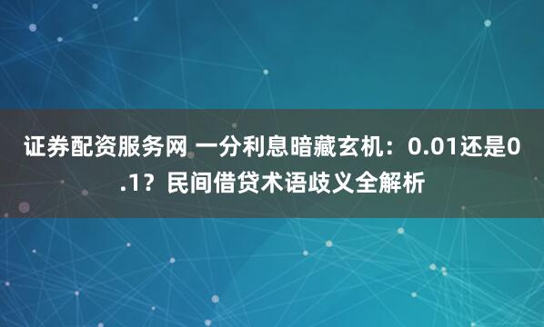 证券配资服务网 一分利息暗藏玄机：0.01还是0.1？民间借贷术语歧义全解析