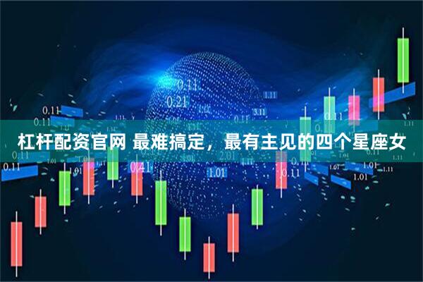 杠杆配资官网 最难搞定，最有主见的四个星座女