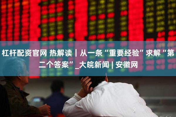 杠杆配资官网 热解读｜从一条“重要经验”求解“第二个答案”_大皖新闻 | 安徽网