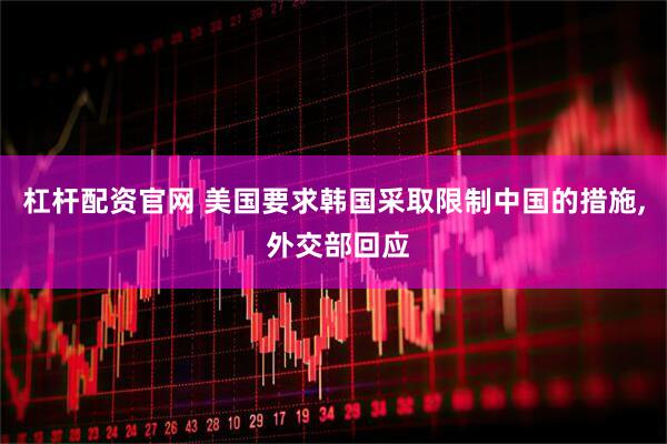 杠杆配资官网 美国要求韩国采取限制中国的措施, 外交部回应