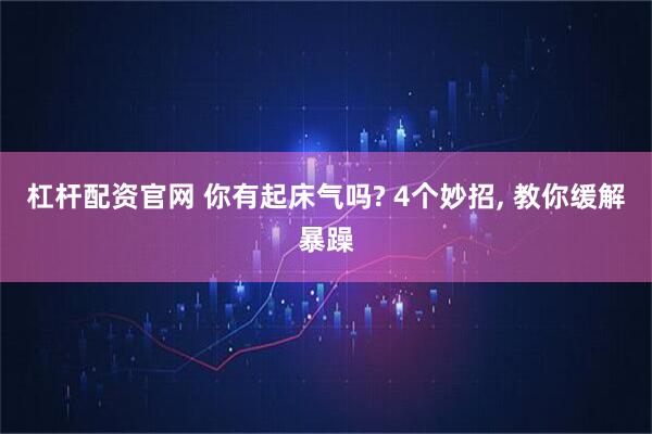 杠杆配资官网 你有起床气吗? 4个妙招, 教你缓解暴躁