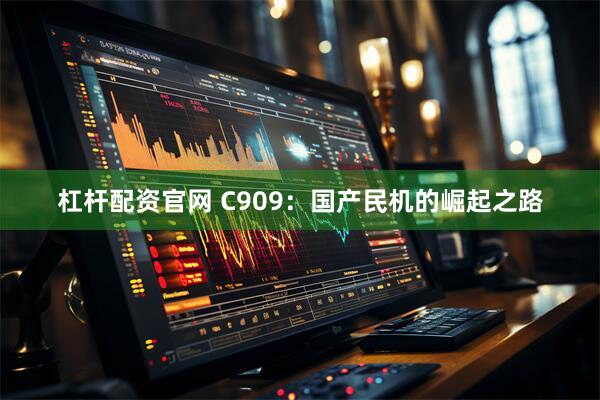 杠杆配资官网 C909：国产民机的崛起之路