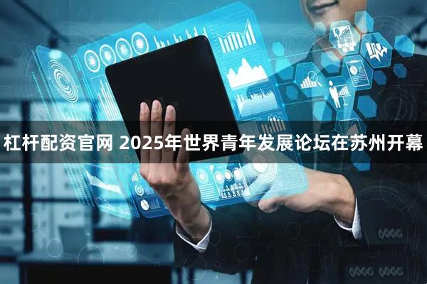 杠杆配资官网 2025年世界青年发展论坛在苏州开幕
