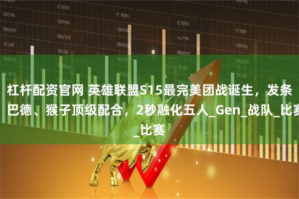 杠杆配资官网 英雄联盟S15最完美团战诞生，发条、巴德、猴子顶级配合，2秒融化五人_Gen_战队_比赛