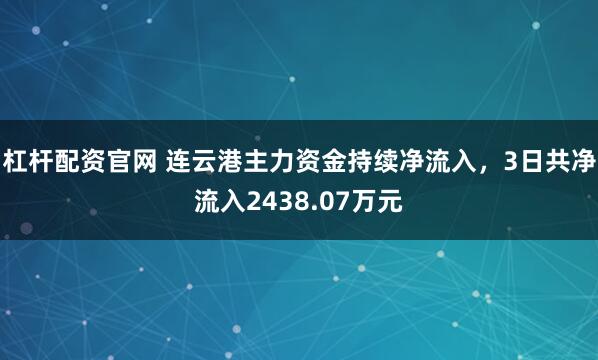杠杆配资官网 连云港主力资金持续净流入，3日共净流入2438.07万元