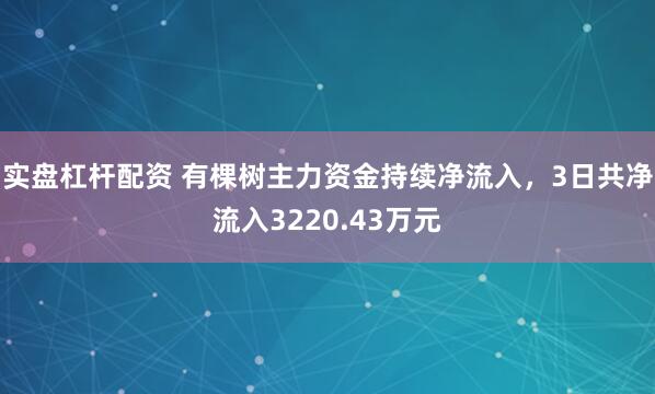 实盘杠杆配资 有棵树主力资金持续净流入，3日共净流入3220.43万元
