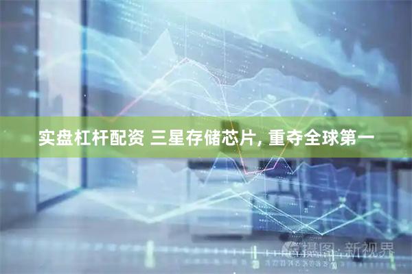 实盘杠杆配资 三星存储芯片, 重夺全球第一