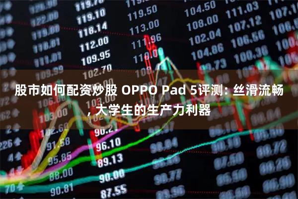 股市如何配资炒股 OPPO Pad 5评测: 丝滑流畅, 大学生的生产力利器