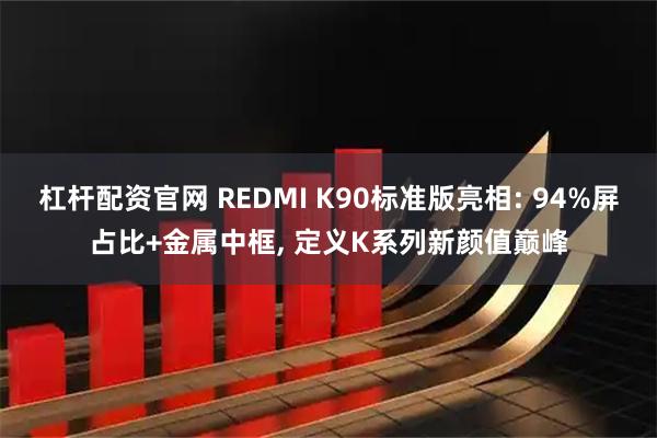 杠杆配资官网 REDMI K90标准版亮相: 94%屏占比+金属中框, 定义K系列新颜值巅峰