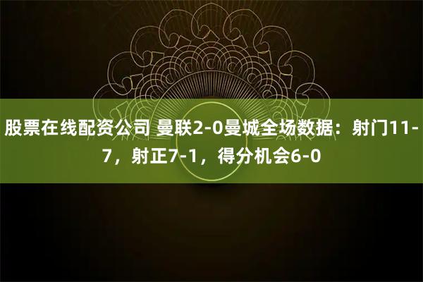 股票在线配资公司 曼联2-0曼城全场数据：射门11-7，射正7-1，得分机会6-0