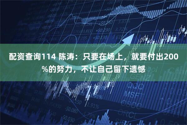 配资查询114 陈涛：只要在场上，就要付出200%的努力，不让自己留下遗憾