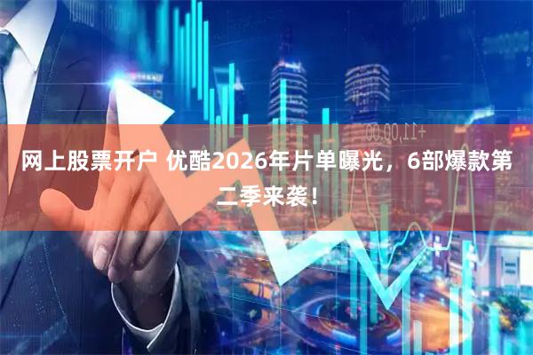 网上股票开户 优酷2026年片单曝光，6部爆款第二季来袭！