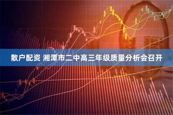 散户配资 湘潭市二中高三年级质量分析会召开
